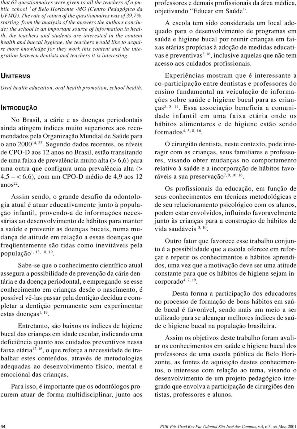 hygiene, the teachers would like to acquire more knowledge for they work this content and the integration between dentists and teachers it is interesting.