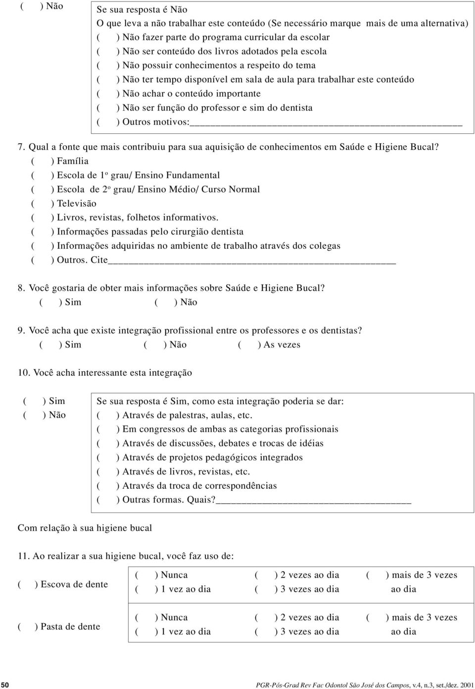 função do professor e sim do dentista ( ) Outros motivos: 7. Qual a fonte que mais contribuiu para sua aquisição de conhecimentos em Saúde e Higiene Bucal?