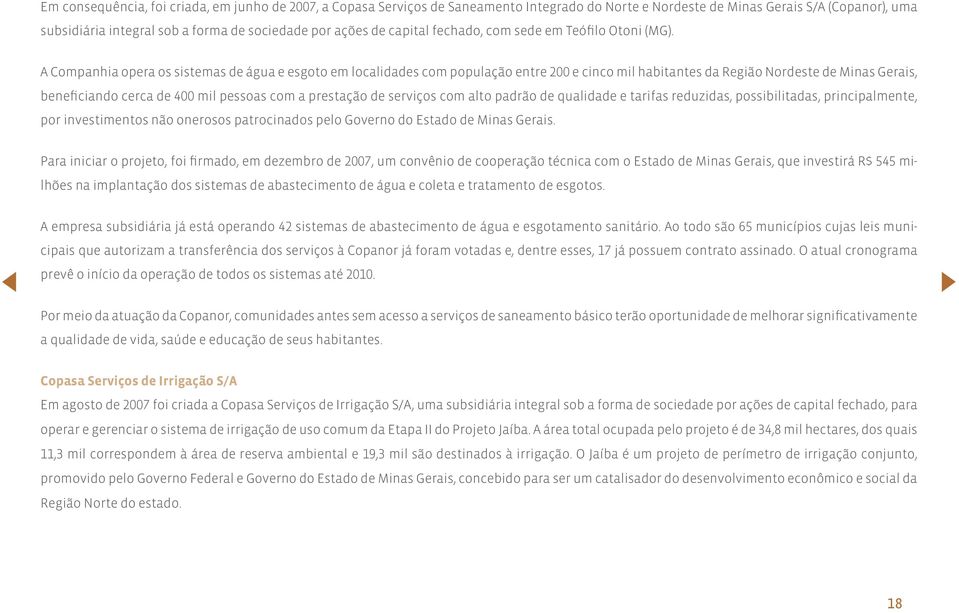 A Companhia opera os sistemas de água e esgoto em localidades com população entre 200 e cinco mil habitantes da Região Nordeste de Minas Gerais, beneficiando cerca de 400 mil pessoas com a prestação