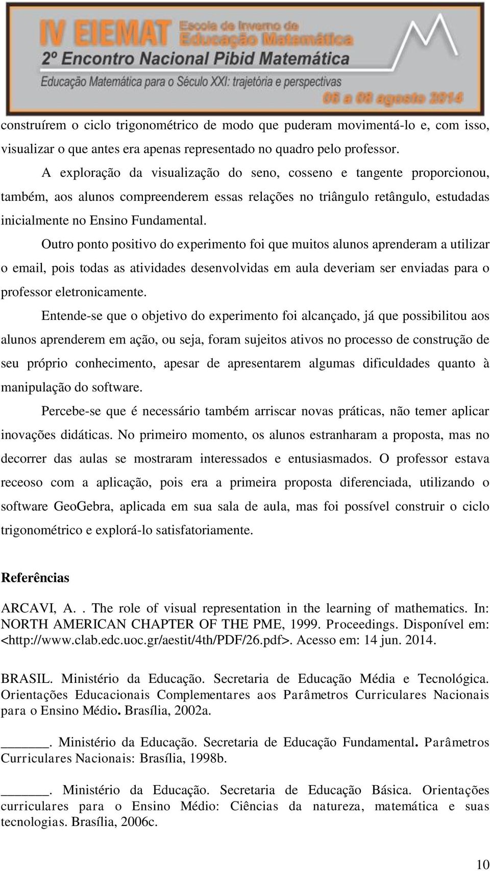 Outro ponto positivo do experimento foi que muitos alunos aprenderam a utilizar o email, pois todas as atividades desenvolvidas em aula deveriam ser enviadas para o professor eletronicamente.