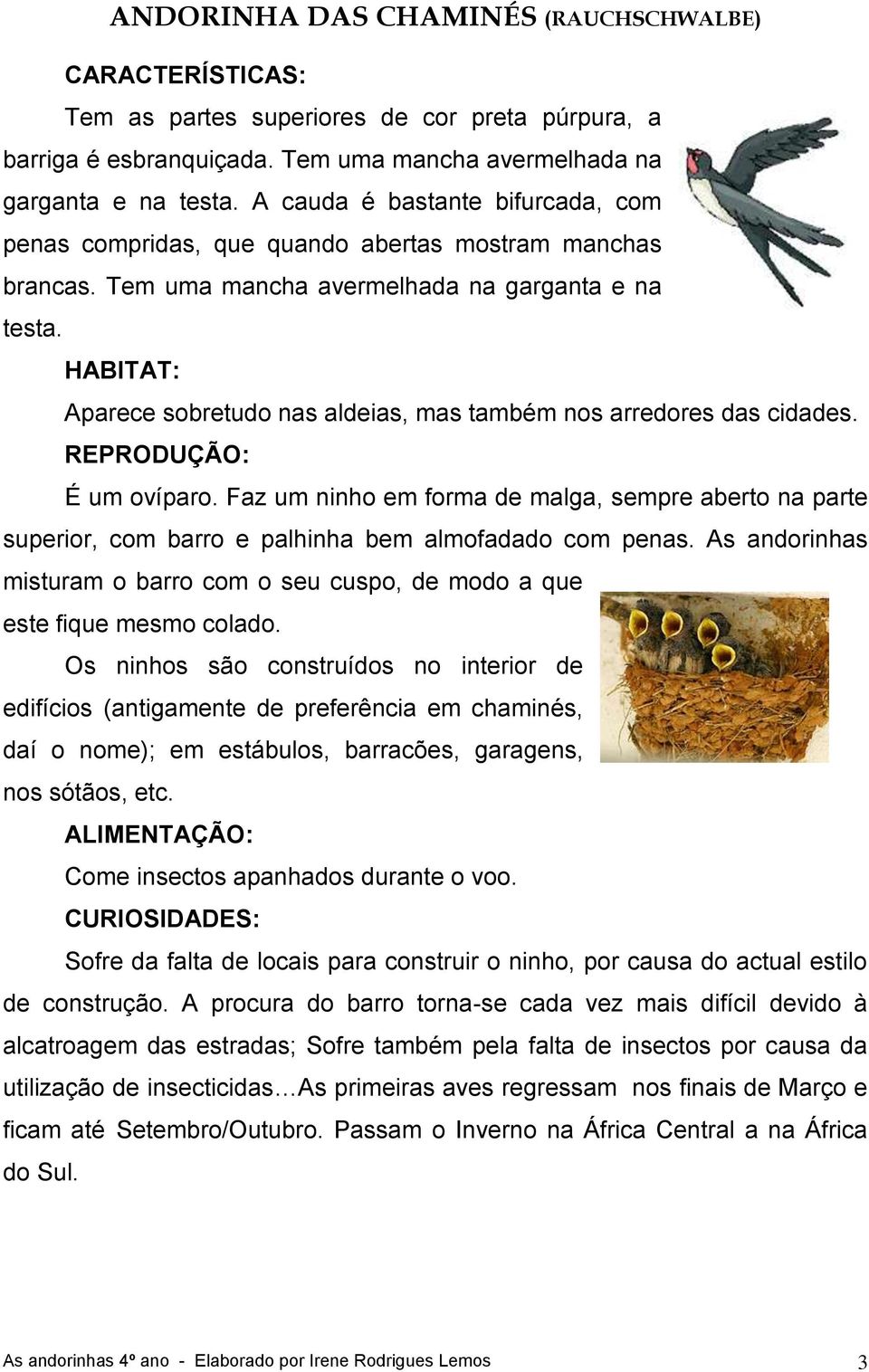 HABITAT: Aparece sobretudo nas aldeias, mas também nos arredores das cidades. REPRODUÇÃO: É um ovíparo.