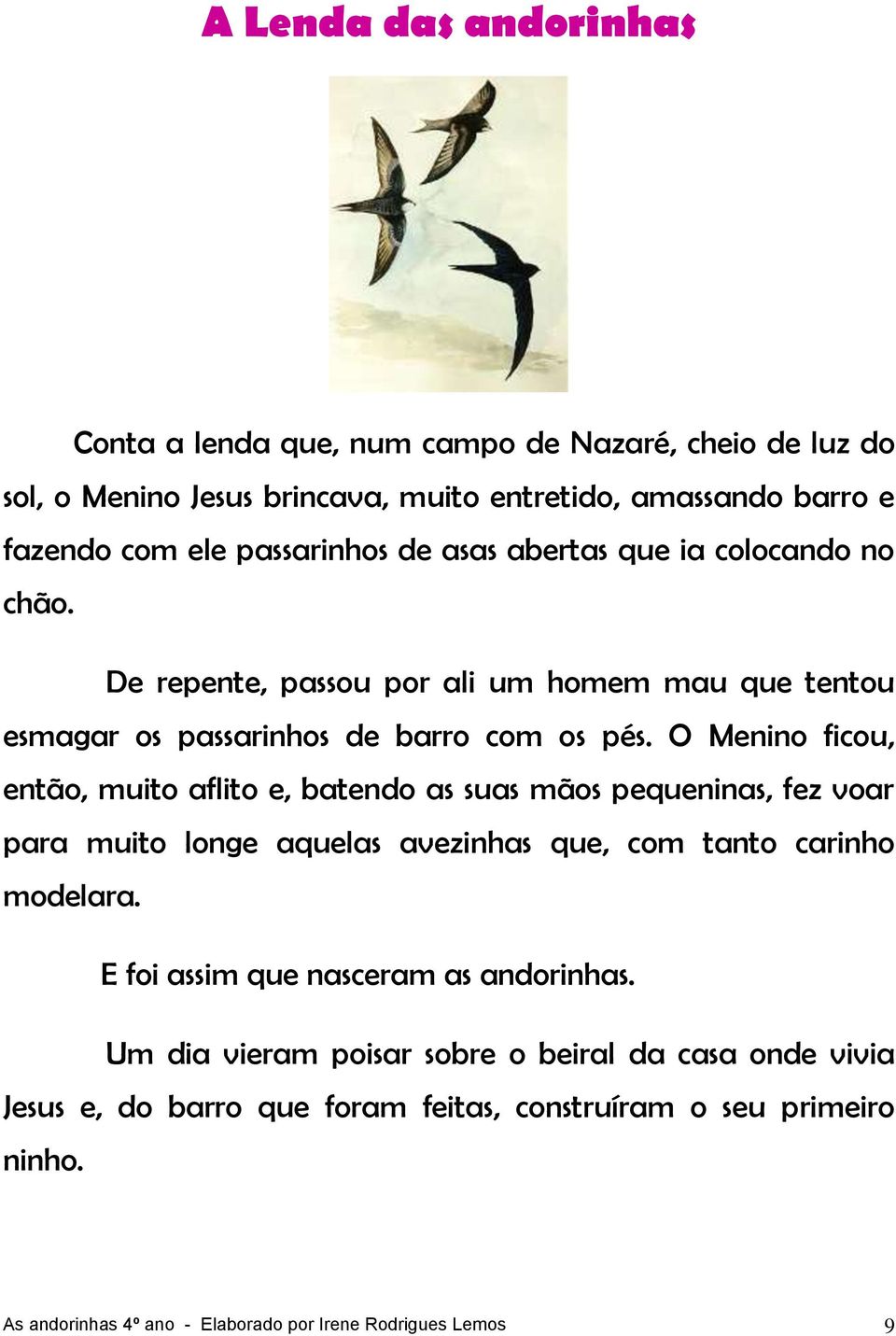 O Menino ficou, então, muito aflito e, batendo as suas mãos pequeninas, fez voar para muito longe aquelas avezinhas que, com tanto carinho modelara.