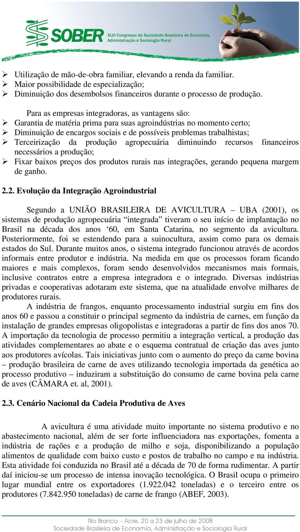 Terceirização da produção agropecuária diminuindo recursos financeiros necessários a produção; Fixar baixos preços dos produtos rurais nas integrações, gerando pequena margem de ganho. 2.