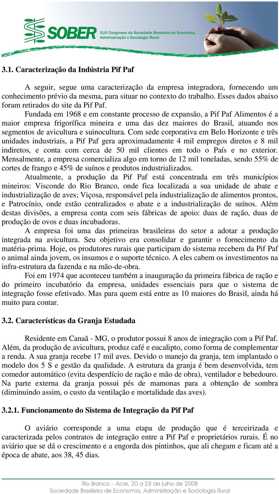 Fundada em 1968 e em constante processo de expansão, a Pif Paf Alimentos é a maior empresa frigorífica mineira e uma das dez maiores do Brasil, atuando nos segmentos de avicultura e suinocultura.