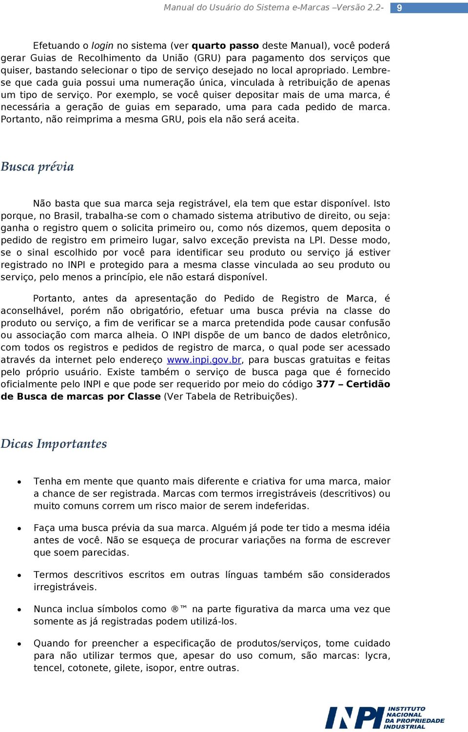 Por exemplo, se você quiser depositar mais de uma marca, é necessária a geração de guias em separado, uma para cada pedido de marca. Portanto, não reimprima a mesma GRU, pois ela não será aceita.