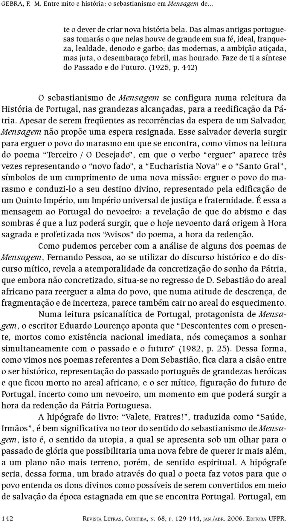 Faze de ti a síntese do Passado e do Futuro. (1925, p. 442) O sebastianismo de Mensagem se configura numa releitura da História de Portugal, nas grandezas alcançadas, para a reedificação da Pátria.