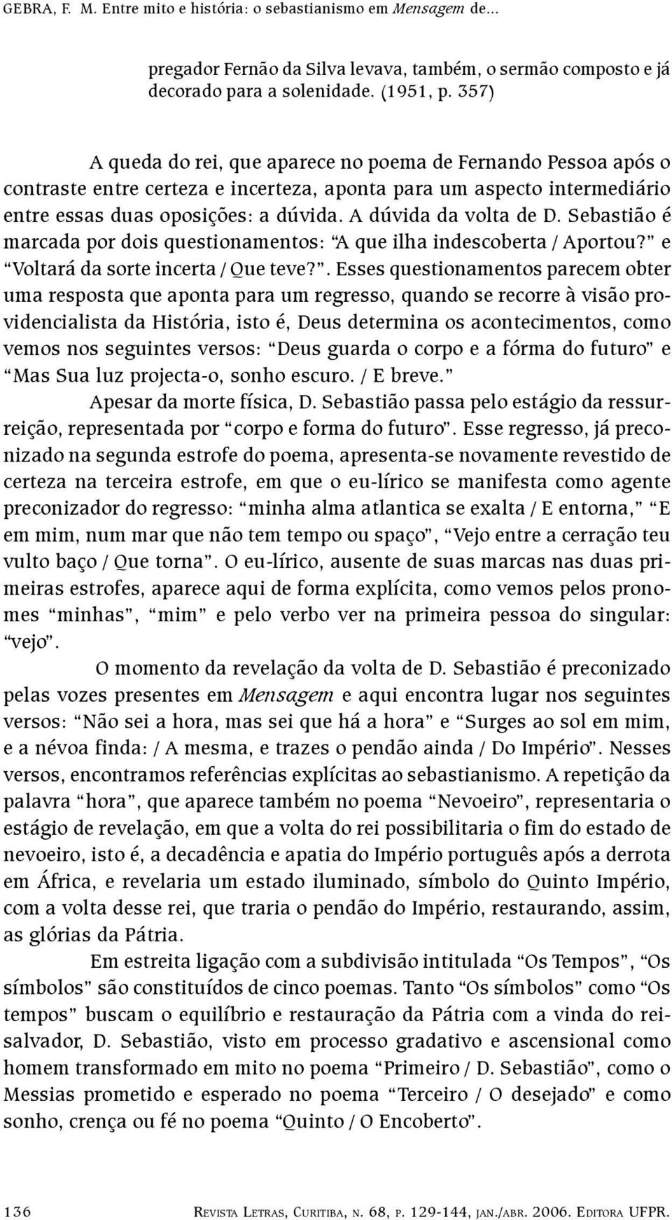 A dúvida da volta de D. Sebastião é marcada por dois questionamentos: A que ilha indescoberta / Aportou? e Voltará da sorte incerta / Que teve?