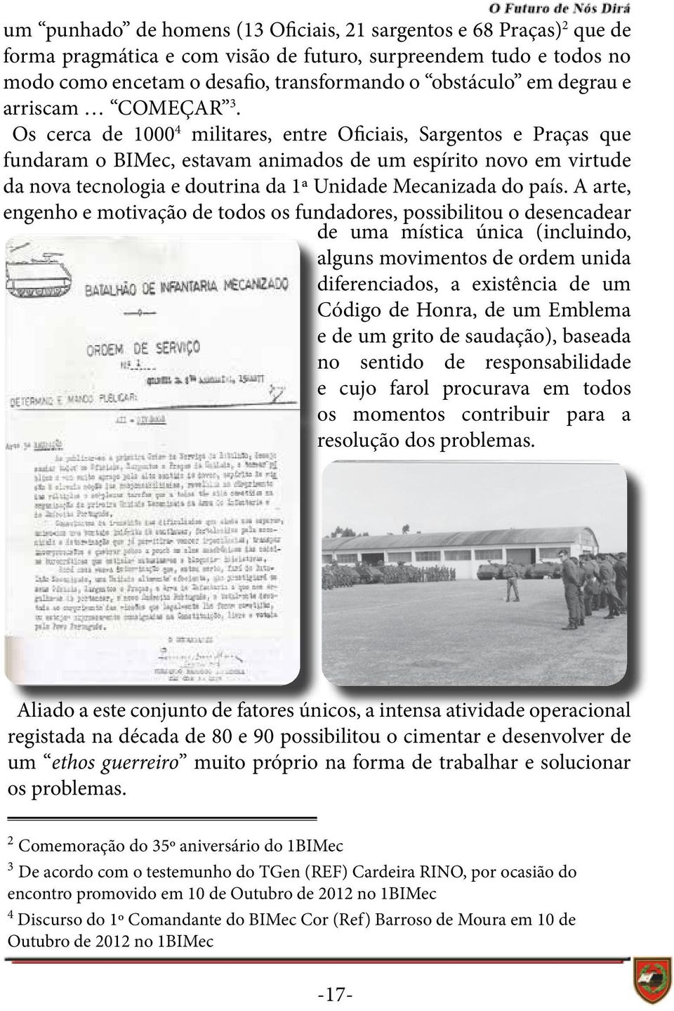 Os cerca de 1000 4 militares, entre Oficiais, Sargentos e Praças que fundaram o BIMec, estavam animados de um espírito novo em virtude da nova tecnologia e doutrina da 1ª Unidade Mecanizada do país.