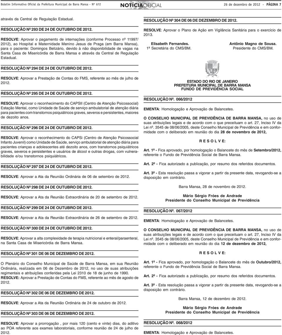 RESOLVE: Aprovar o pagamento de internações (conforme Processo nº 11997/ 2012), ao Hospital e Maternidade Menino Jesus de Praga (em Barra Mansa), para o paciente: Domingos Belizário, devido à não