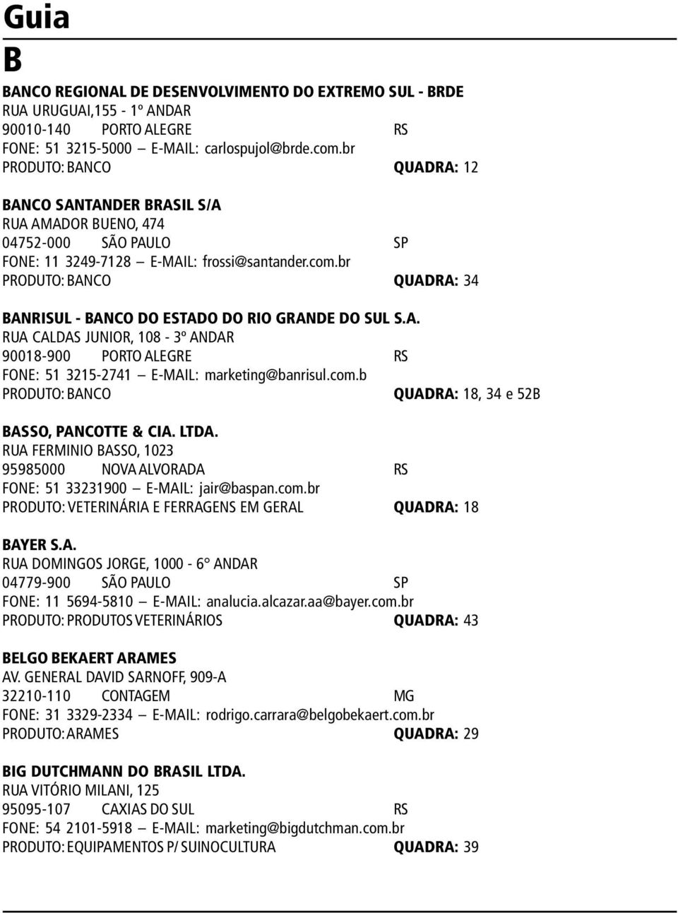 br PRODUTO: BANCO QUADRA: 34 BANRISUL - BANCO DO ESTADO DO RIO GRANDE DO SUL S.A. RUA CALDAS JUNIOR, 108-3º ANDAR 90018-900 PORTO ALEGRE RS FONE: 51 3215-2741 E-MAIL: marketing@banrisul.com.