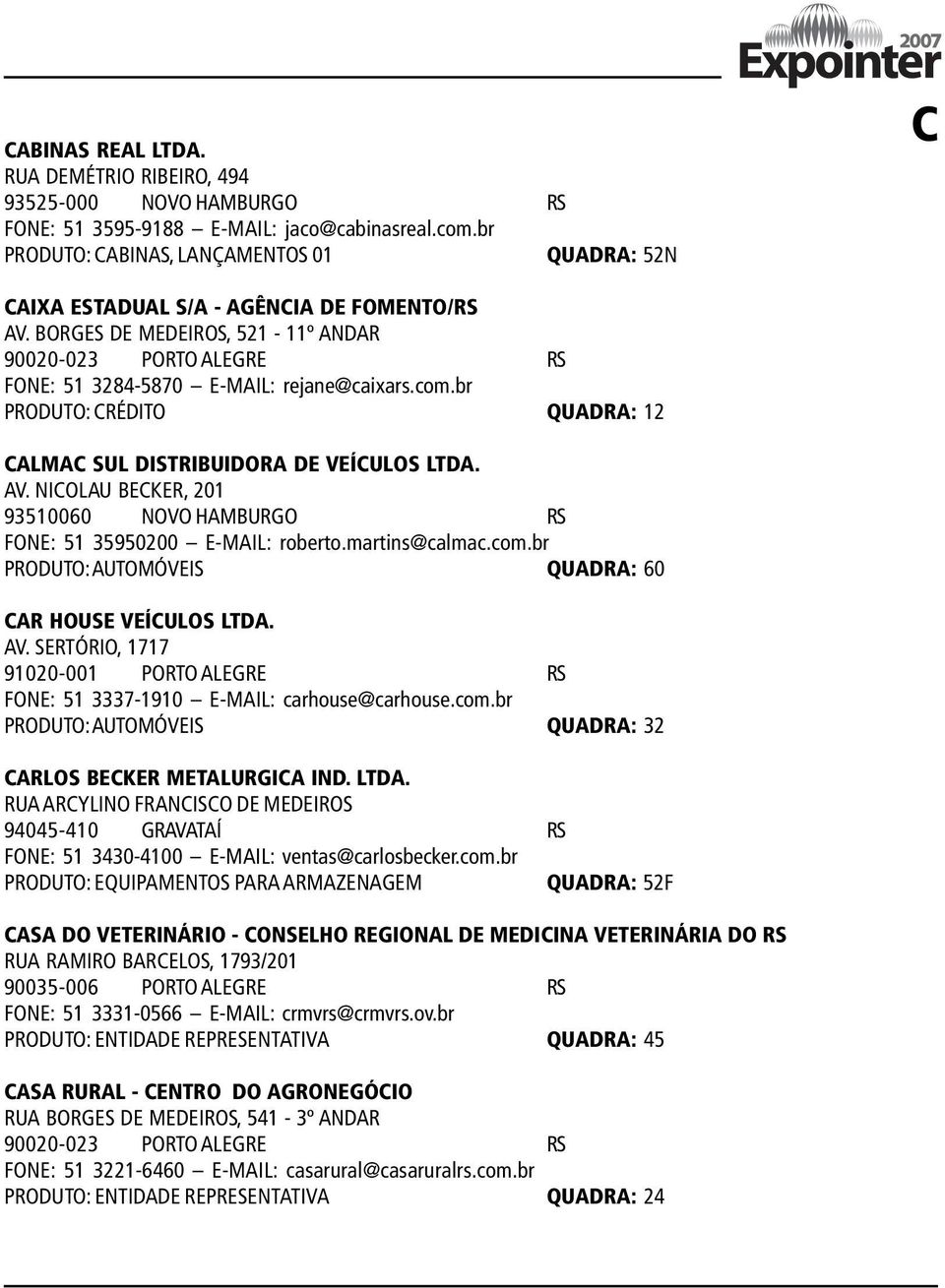 com.br PRODUTO: CRÉDITO QUADRA: 12 CALMAC SUL DISTRIBUIDORA DE VEÍCULOS LTDA. AV. NICOLAU BECKER, 201 93510060 NOVO HAMBURGO RS FONE: 51 35950200 E-MAIL: roberto.martins@calmac.com.br PRODUTO: AUTOMÓVEIS QUADRA: 60 CAR HOUSE VEÍCULOS LTDA.