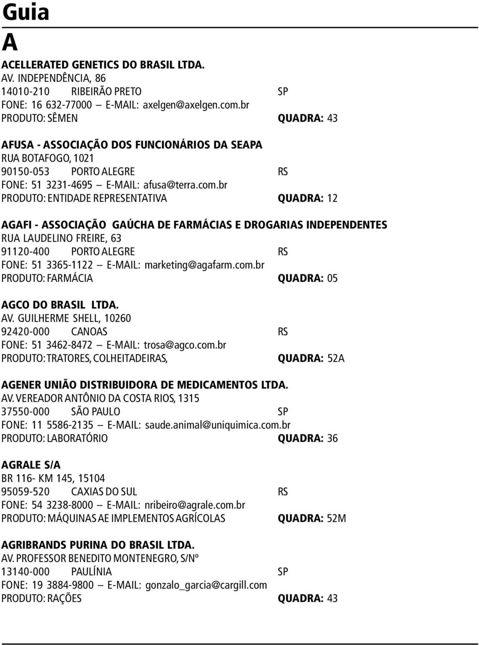 br PRODUTO: ENTIDADE REPRESENTATIVA QUADRA: 12 AGAFI - ASSOCIAÇÃO GAÚCHA DE FARMÁCIAS E DROGARIAS INDEPENDENTES RUA LAUDELINO FREIRE, 63 91120-400 PORTO ALEGRE RS FONE: 51 3365-1122 E-MAIL: