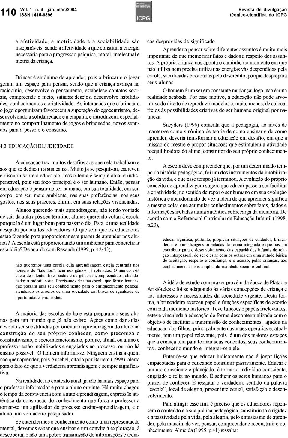 Brincar é sinônimo de aprender, pois o brincar e o jogar geram um espaço para pensar, sendo que a criança avança no raciocínio, desenvolve o pensamento, estabelece contatos sociais, compreende o