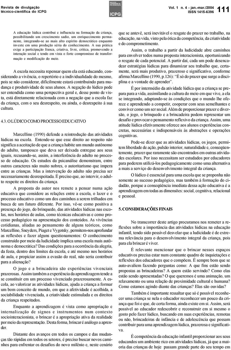 A sua prática exige a participação franca, criativa, livre, crítica, promovendo a interação social e tendo em vista o forte compromisso de transformação e modificação do meio.