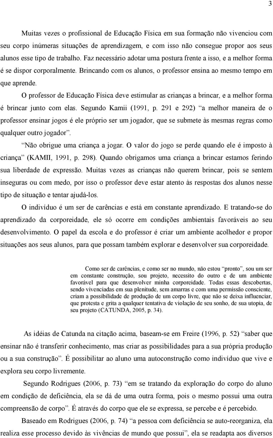 O professor de Educação Física deve estimular as crianças a brincar, e a melhor forma é brincar junto com elas. Segundo Kamii (1991, p.