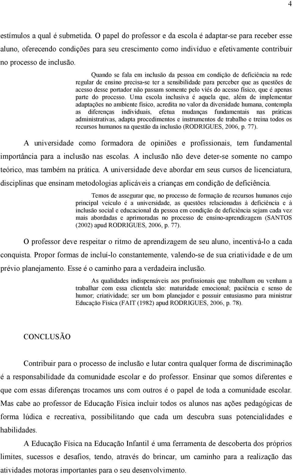 Quando se fala em inclusão da pessoa em condição de deficiência na rede regular de ensino precisa-se ter a sensibilidade para perceber que as questões de acesso desse portador não passam somente pelo