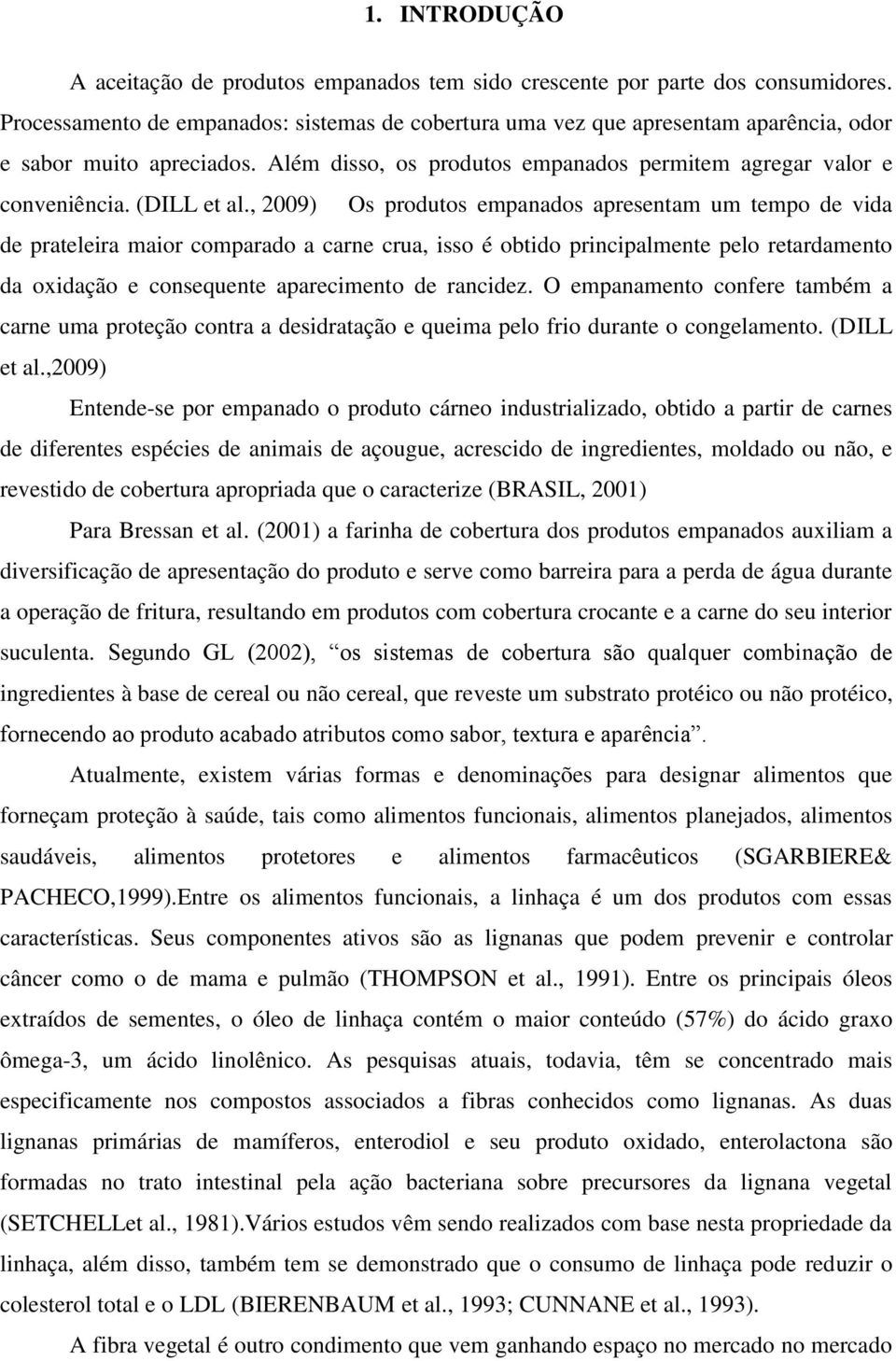 , 2009) Os produtos empanados apresentam um tempo de vida de prateleira maior comparado a carne crua, isso é obtido principalmente pelo retardamento da oxidação e consequente aparecimento de rancidez.