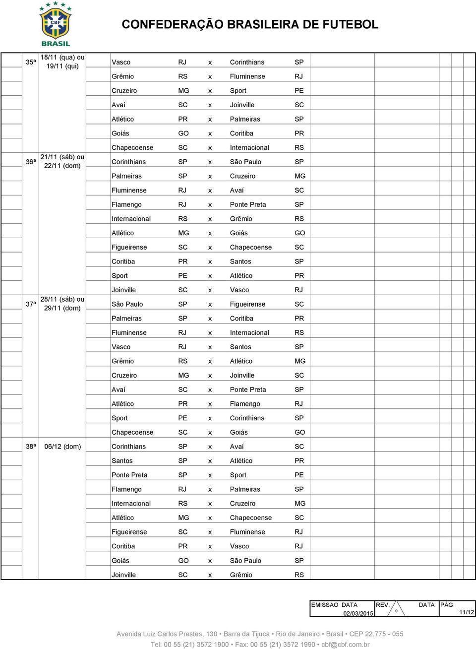 SC x Internacional RS Arena Condá Chapecó 351 36ª 21/11 (sáb) ou 22/11 (dom) Corinthians SP x São Paulo SP Arena Corinthians São Paulo 352 36ª Palmeiras SP x Cruzeiro MG Allianz Parque São Paulo 353