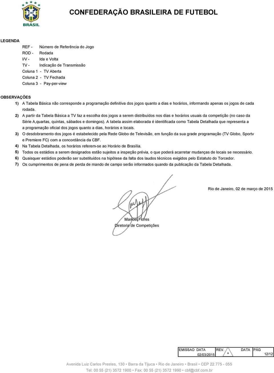 2) A partir da Tabela Básica a TV faz a escolha dos jogos a serem distribuídos nos dias e horários usuais da competição (no caso da Série A,quartas, quintas, sábados e domingos).