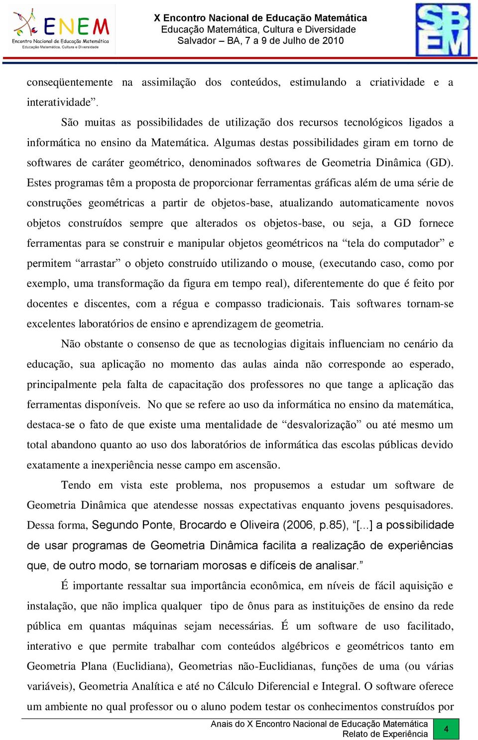 Algumas destas possibilidades giram em torno de softwares de caráter geométrico, denominados softwares de Geometria Dinâmica (GD).