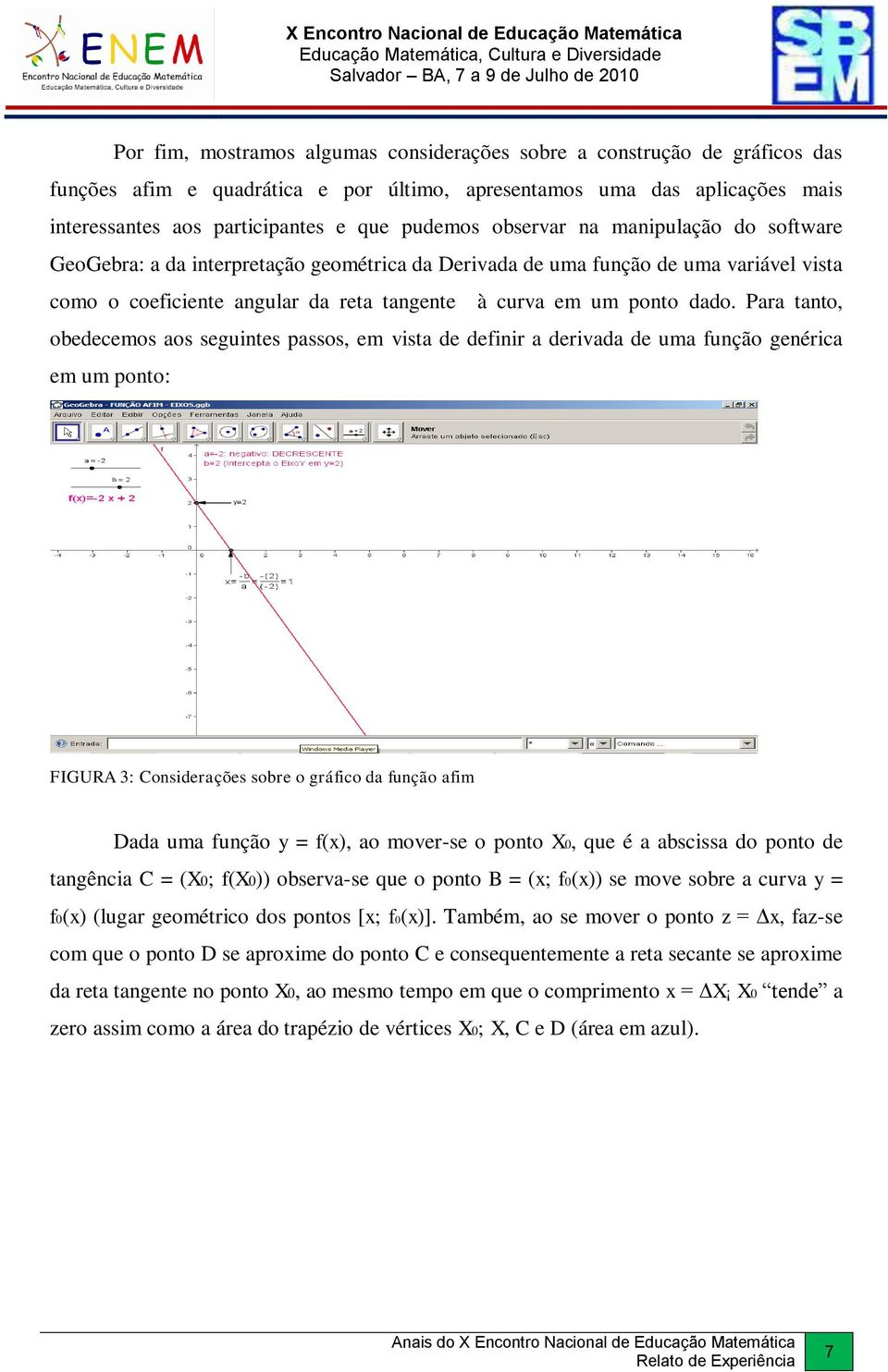 Para tanto, obedecemos aos seguintes passos, em vista de definir a derivada de uma função genérica em um ponto: FIGURA 3: Considerações sobre o gráfico da função afim Dada uma função y = f(x), ao