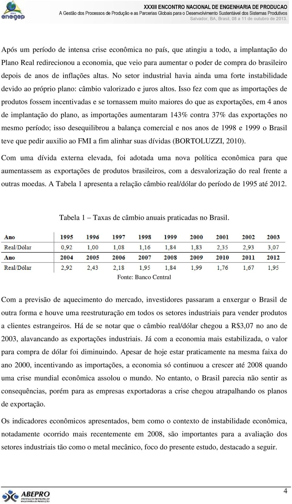 Isso fez com que as importações de produtos fossem incentivadas e se tornassem muito maiores do que as exportações, em 4 anos de implantação do plano, as importações aumentaram 143% contra 37% das