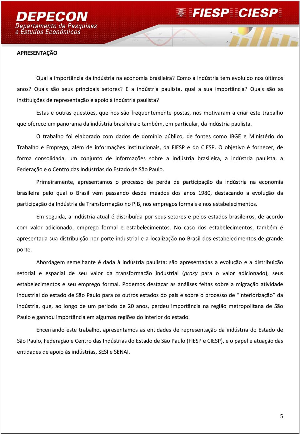 Estas e outras questões, que nos são frequentemente postas, nos motivaram a criar este trabalho que oferece um panorama da indústria brasileira e também, em particular, da indústria paulista.