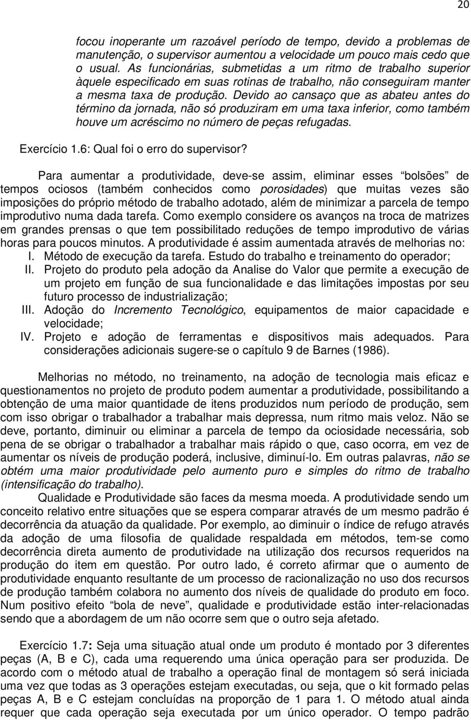 Devido ao cansaço que as abateu antes do término da jornada, não só produziram em uma taxa inferior, como também houve um acréscimo no número de peças refugadas. Exercício 1.