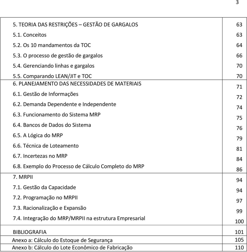 7. Incertezas no MRP 6.8. Exemplo do Processo de Cálculo Completo do MRP 7. MRPII 7.1. Gestão da Capacidade 7.2. Programação no MRPII 7.3. Racionalização e Expansão 7.4.