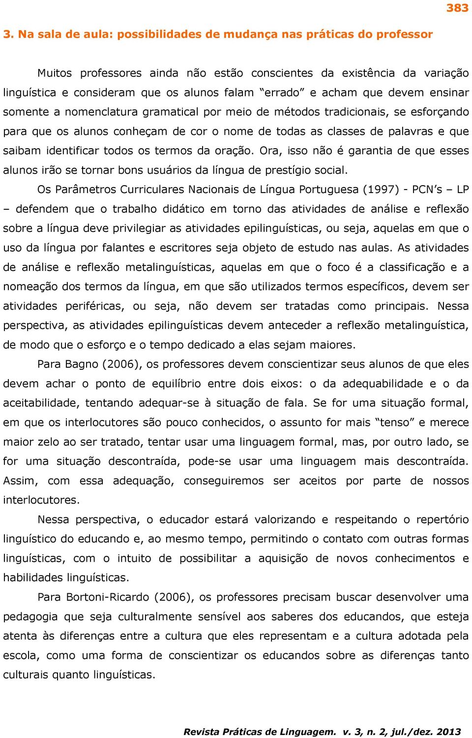 acham que devem ensinar somente a nomenclatura gramatical por meio de métodos tradicionais, se esforçando para que os alunos conheçam de cor o nome de todas as classes de palavras e que saibam