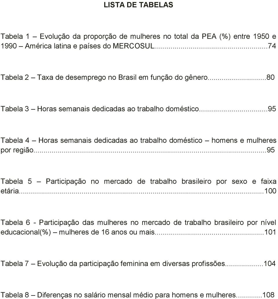 ..95 Tabela 4 Horas semanais dedicadas ao trabalho doméstico homens e mulheres por região...95 Tabela 5 Participação no mercado de trabalho brasileiro por sexo e faixa etária.