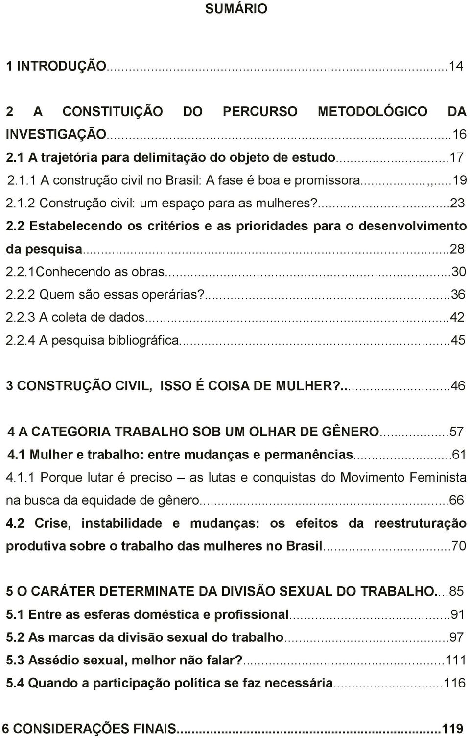 ...36 2.2.3 A coleta de dados...42 2.2.4 A pesquisa bibliográfica...45 3 CONSTRUÇÃO CIVIL, ISSO É COISA DE MULHER?...46 4 A CATEGORIA TRABALHO SOB UM OLHAR DE GÊNERO...57 4.