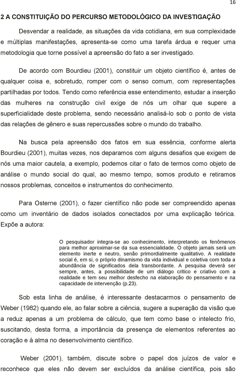 De acordo com Bourdieu (2001), constituir um objeto científico é, antes de qualquer coisa e, sobretudo, romper com o senso comum, com representações partilhadas por todos.