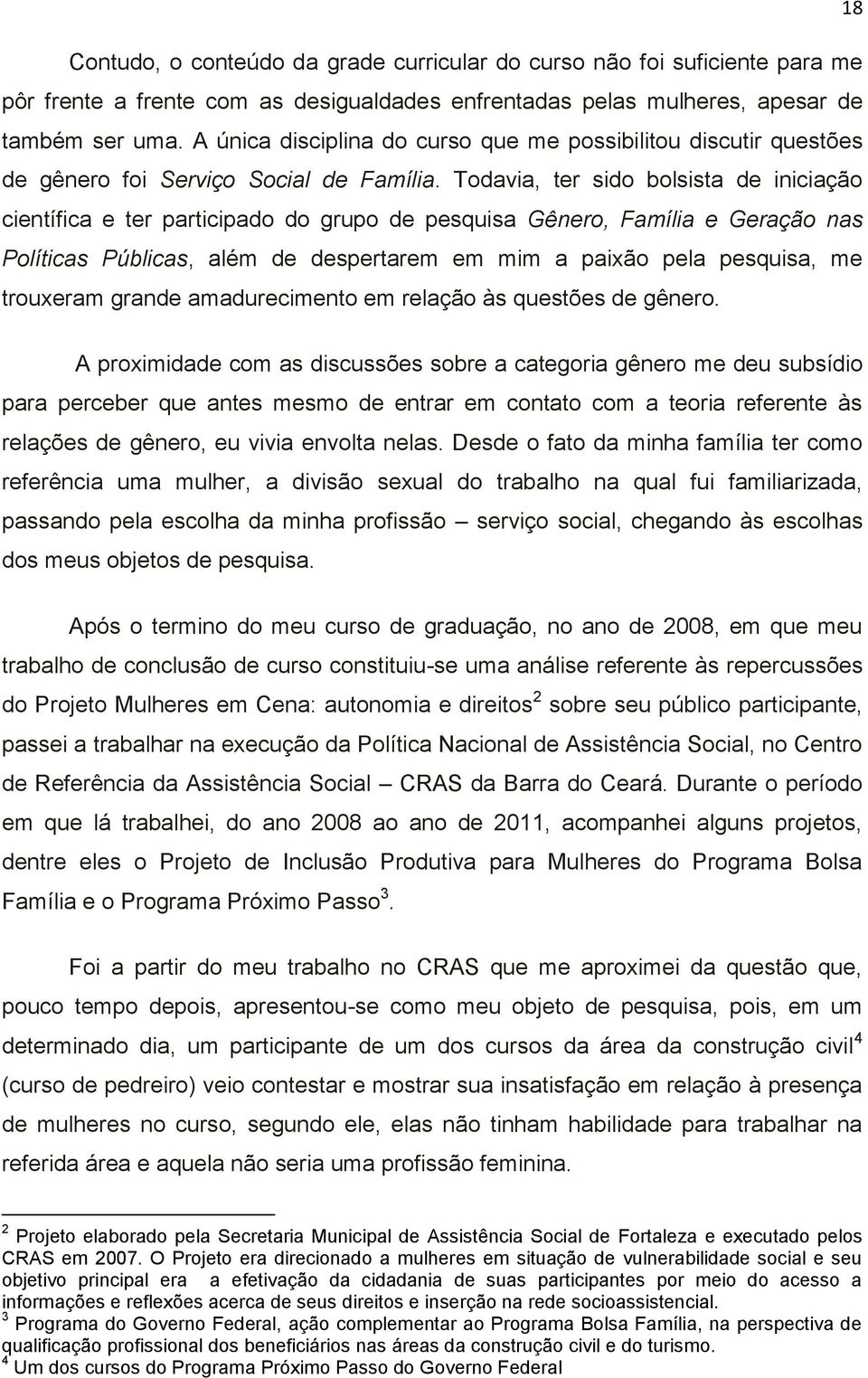 Todavia, ter sido bolsista de iniciação científica e ter participado do grupo de pesquisa Gênero, Família e Geração nas Políticas Públicas, além de despertarem em mim a paixão pela pesquisa, me