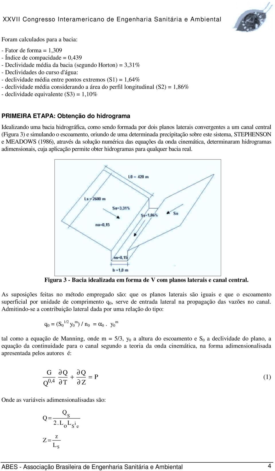 bacia hidrográfica, como sendo formada por dois planos laterais convergentes a um canal central (Figura 3) e simulando o escoamento, oriundo de uma determinada precipitação sobre este sistema,