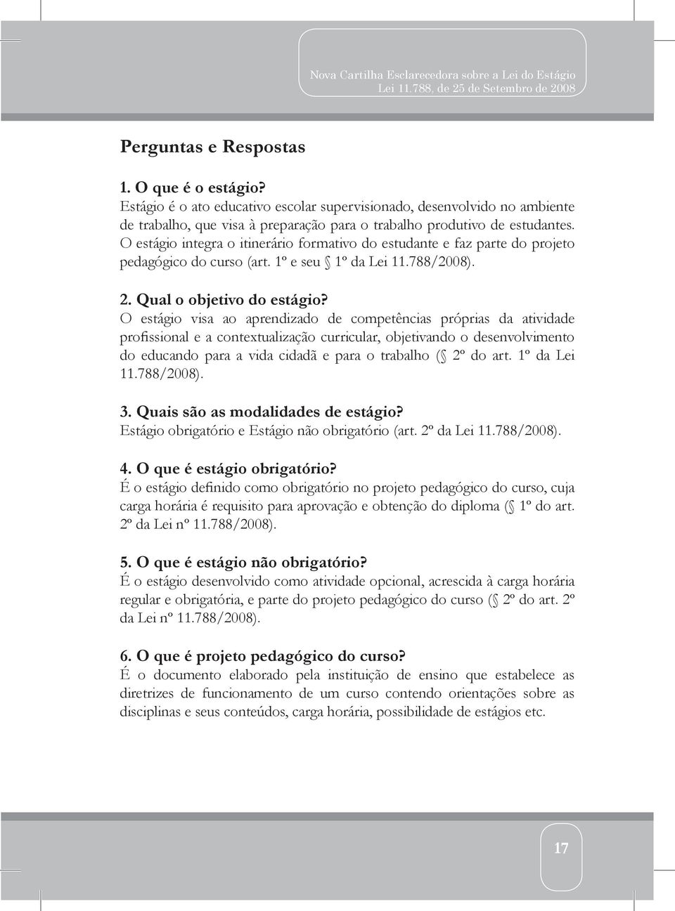 O estágio visa ao aprendizado de competências próprias da atividade profissional e a contextualização curricular, objetivando o desenvolvimento do educando para a vida cidadã e para o trabalho ( 2º