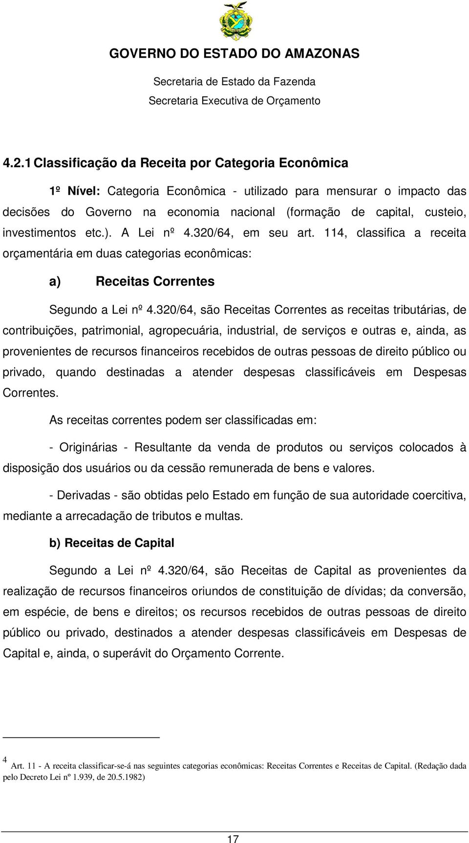 320/64, são Receitas Correntes as receitas tributárias, de contribuições, patrimonial, agropecuária, industrial, de serviços e outras e, ainda, as provenientes de recursos financeiros recebidos de