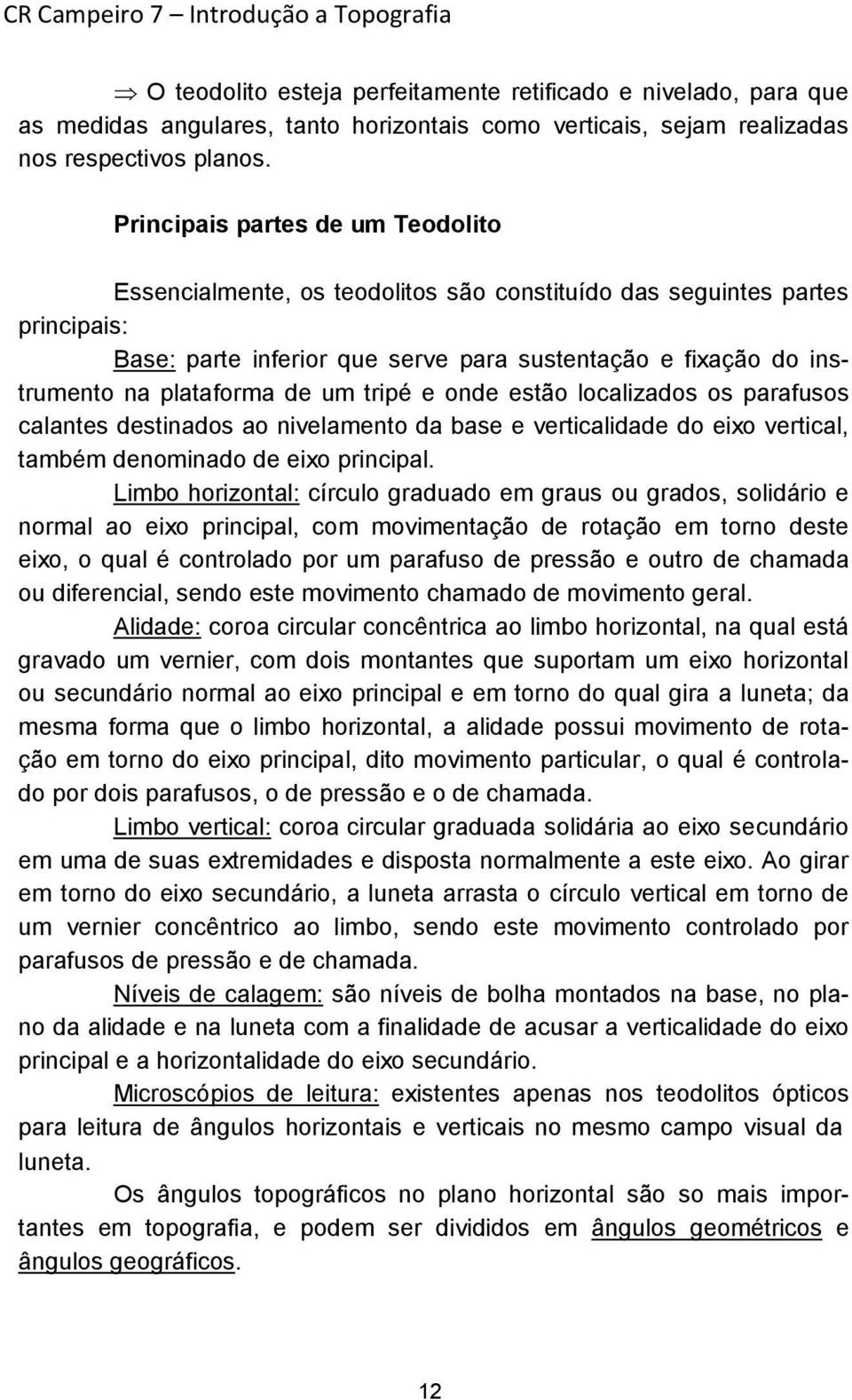 de um tripé e onde estão localizados os parafusos calantes destinados ao nivelamento da base e verticalidade do eixo vertical, também denominado de eixo principal.