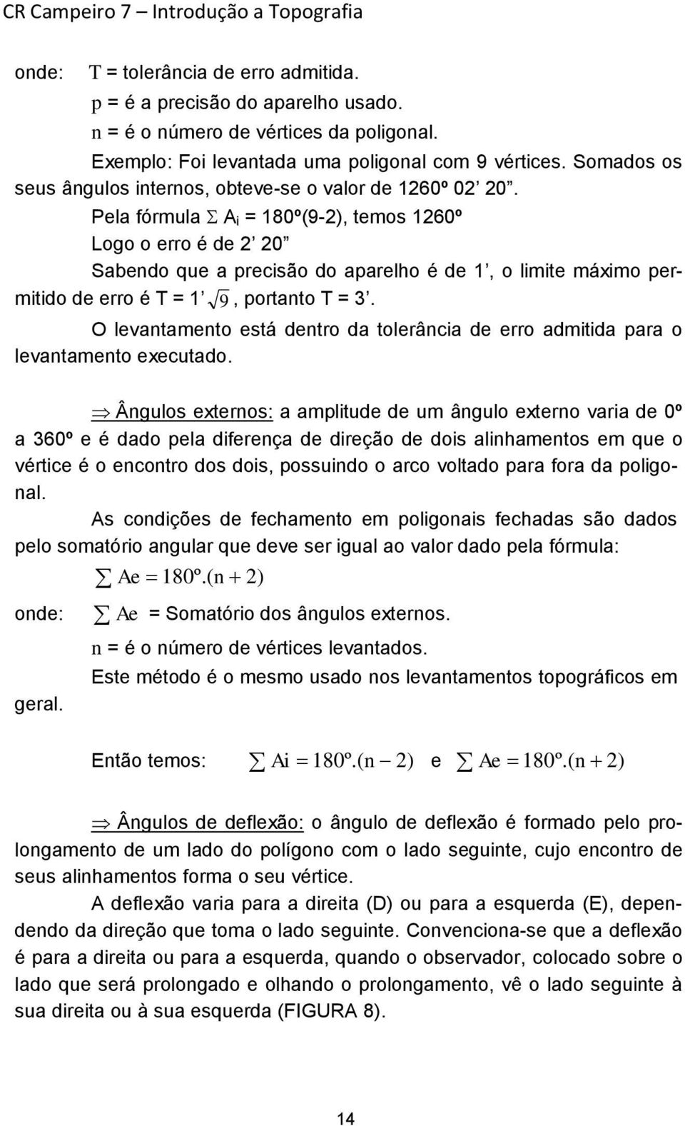 Pela fórmula A i = 180º(9-2), temos 1260º Logo o erro é de 2 20 Sabendo que a precisão do aparelho é de 1, o limite máximo permitido de erro é T = 1 9, portanto T = 3.