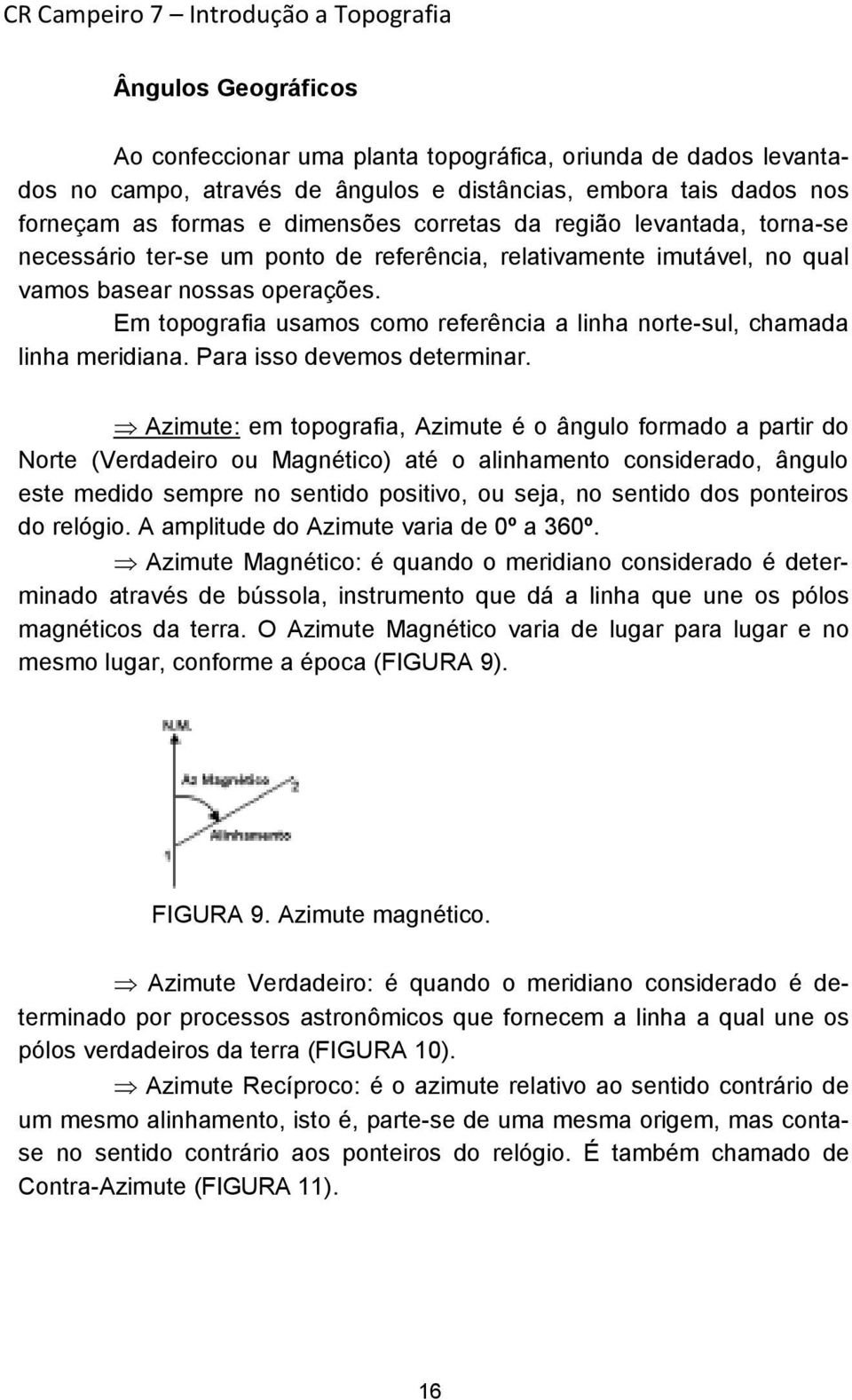 Em topografia usamos como referência a linha norte-sul, chamada linha meridiana. Para isso devemos determinar.