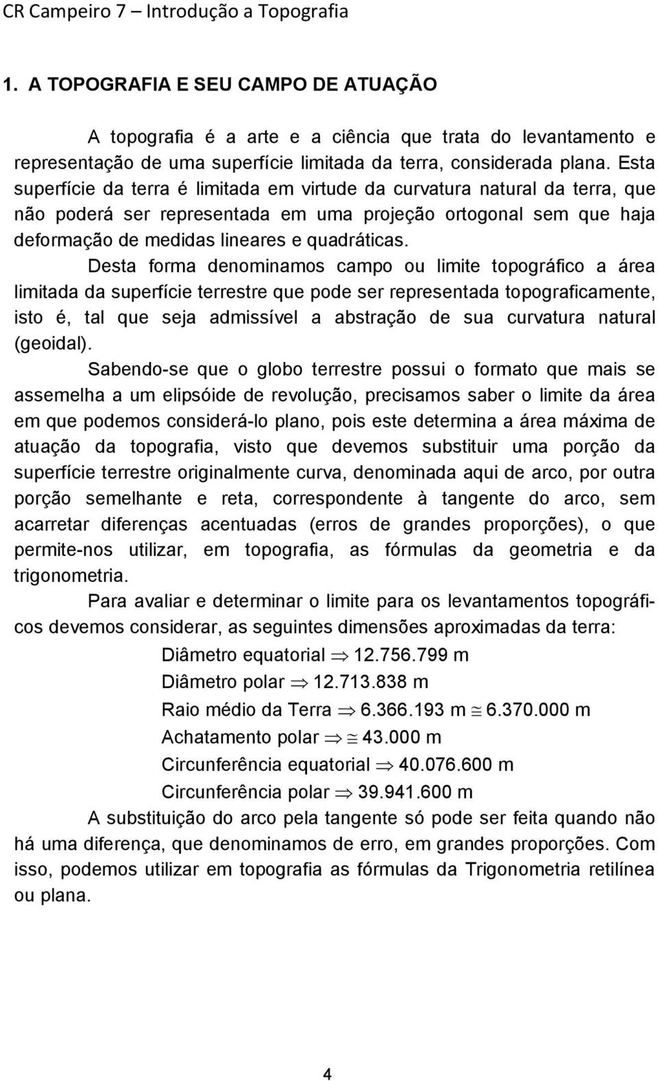 Desta forma denominamos campo ou limite topográfico a área limitada da superfície terrestre que pode ser representada topograficamente, isto é, tal que seja admissível a abstração de sua curvatura