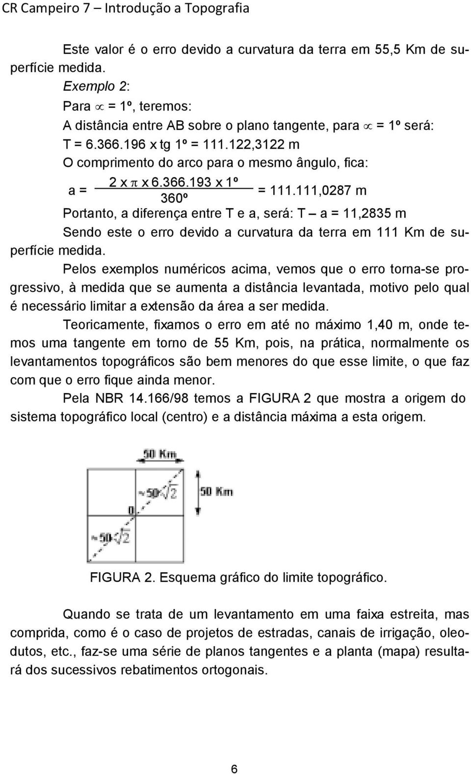 111,0287 m 360º Portanto, a diferença entre T e a, será: T a = 11,2835 m Sendo este o erro devido a curvatura da terra em 111 Km de superfície medida.