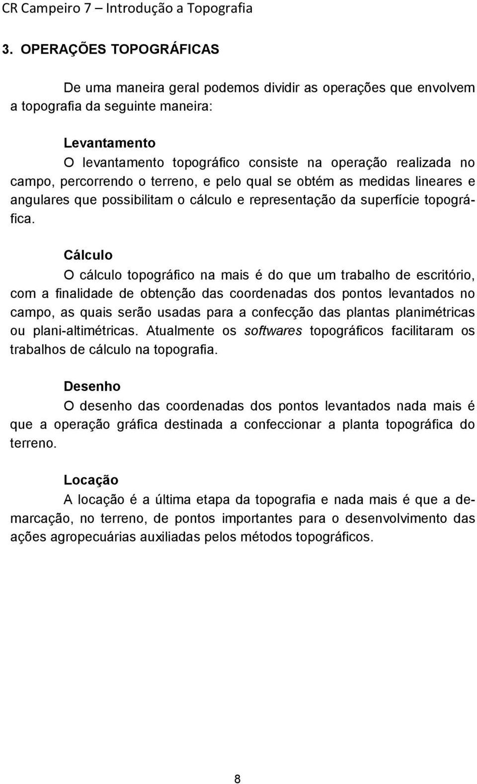 Cálculo O cálculo topográfico na mais é do que um trabalho de escritório, com a finalidade de obtenção das coordenadas dos pontos levantados no campo, as quais serão usadas para a confecção das