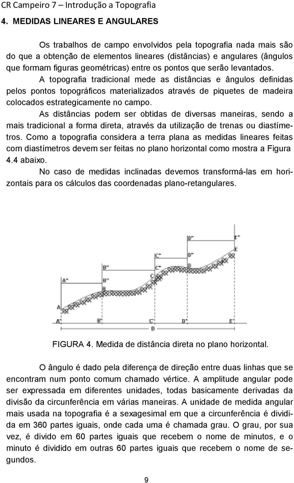 A topografia tradicional mede as distâncias e ângulos definidas pelos pontos topográficos materializados através de piquetes de madeira colocados estrategicamente no campo.