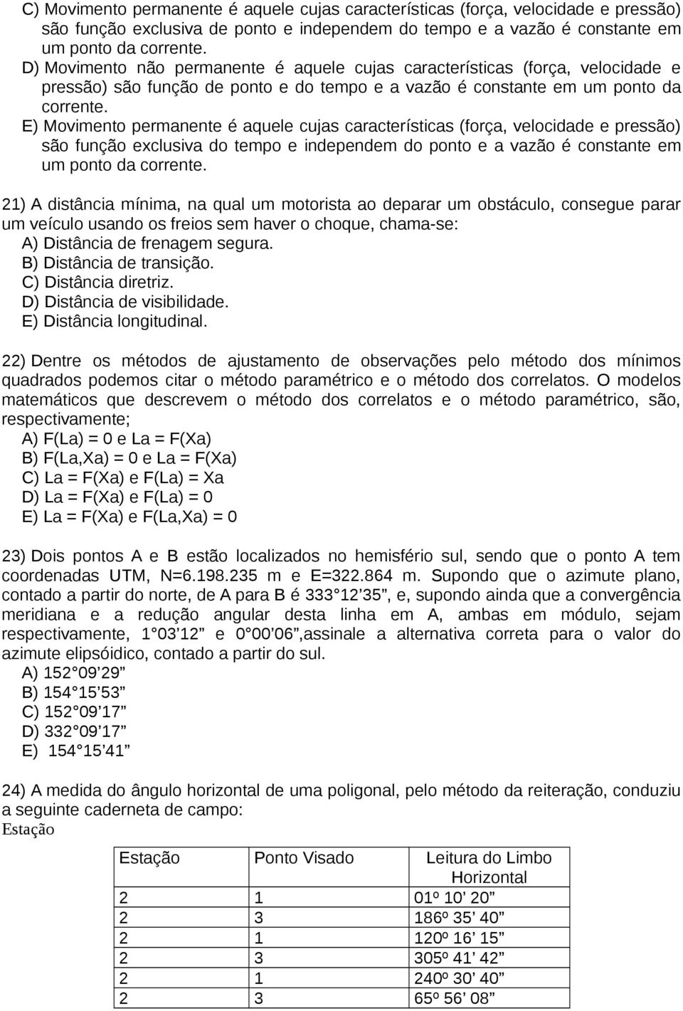 E) Movimento permanente é aquele cujas características (força, velocidade e pressão) são função exclusiva do tempo e independem do ponto e a vazão é constante em um ponto da corrente.