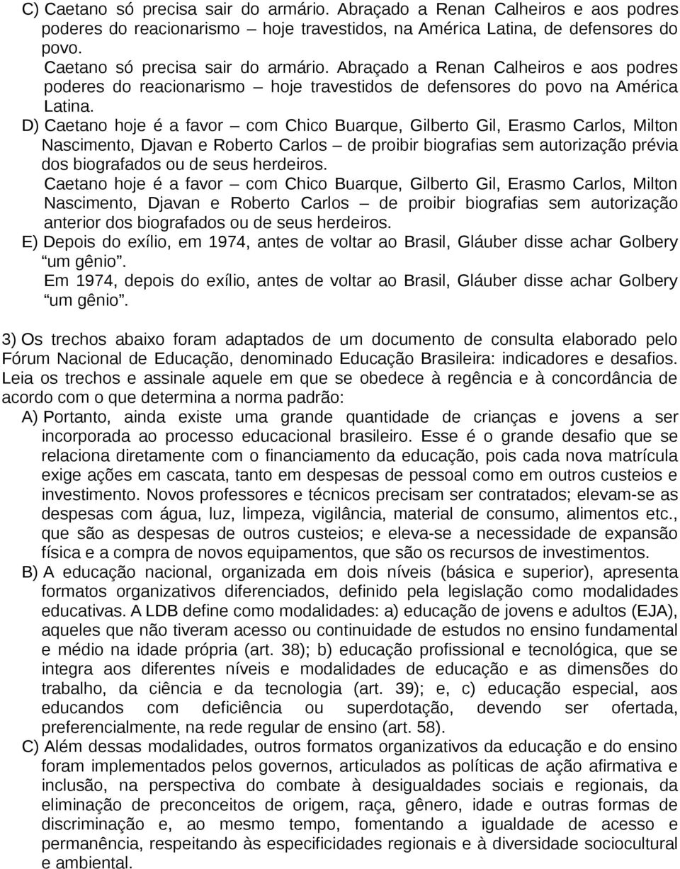 Caetano hoje é a favor com Chico Buarque, Gilberto Gil, Erasmo Carlos, Milton Nascimento, Djavan e Roberto Carlos de proibir biografias sem autorização anterior dos biografados ou de seus herdeiros.