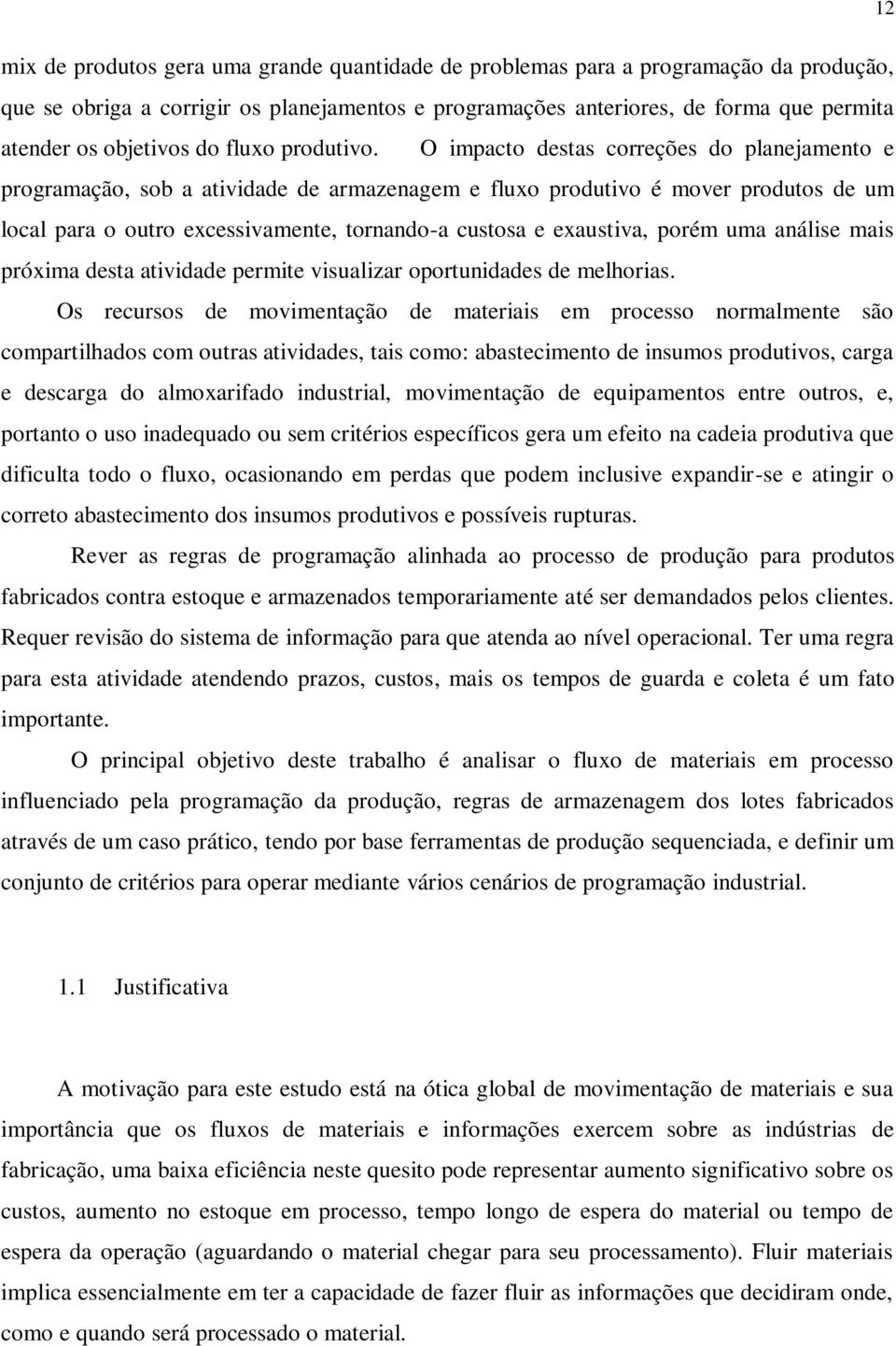 O impacto destas correções do planejamento e programação, sob a atividade de armazenagem e fluxo produtivo é mover produtos de um local para o outro excessivamente, tornando-a custosa e exaustiva,