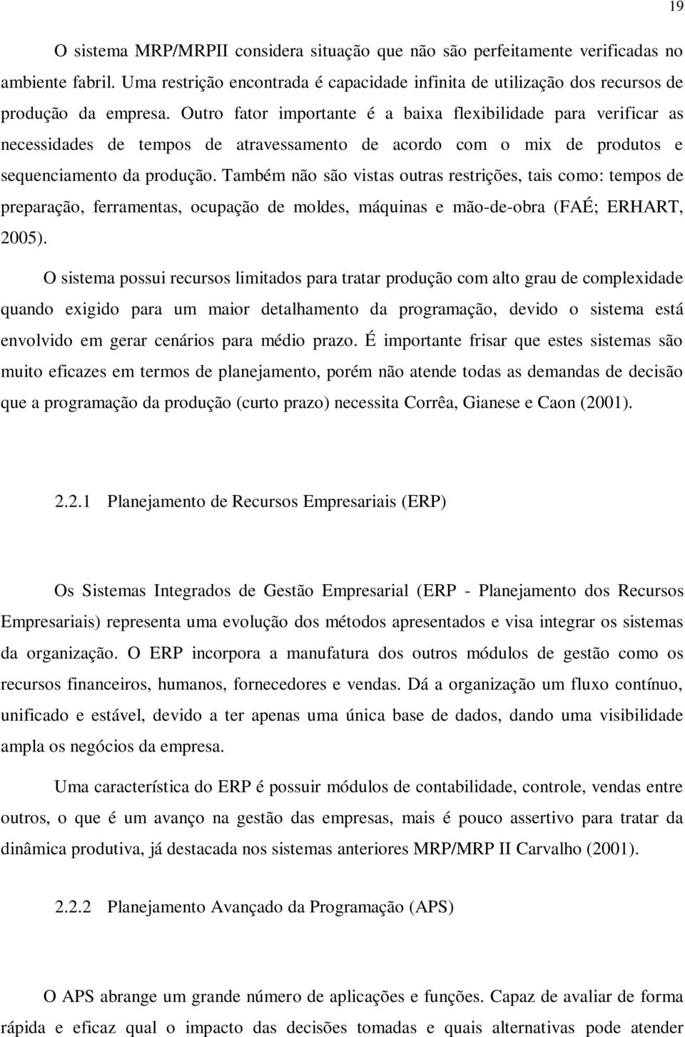 Também não são vistas outras restrições, tais como: tempos de preparação, ferramentas, ocupação de moldes, máquinas e mão-de-obra (FAÉ; ERHART, 2005).