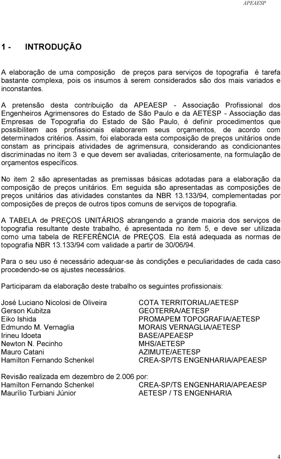 procedimentos que possibilitem aos profissionais elaborarem seus orçamentos, de acordo com determinados critérios.