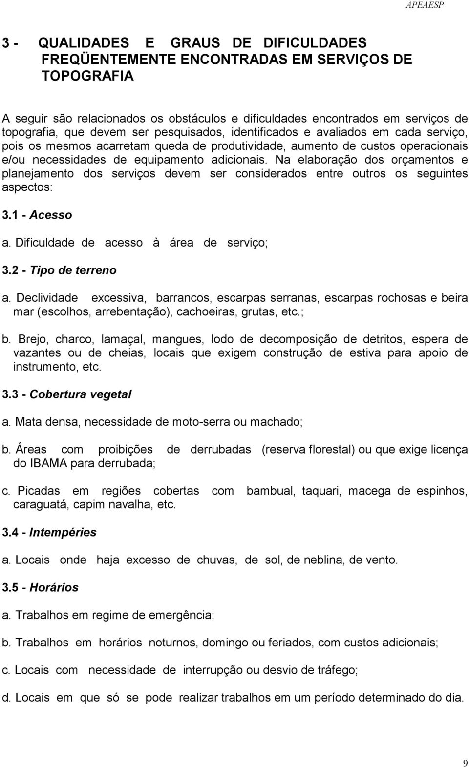 Na elaboração dos orçamentos e planejamento dos serviços devem ser considerados entre outros os seguintes aspectos: 3.1 - Acesso a. Dificuldade de acesso à área de serviço; 3.2 - Tipo de terreno a.